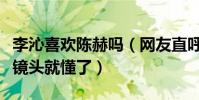 李沁喜欢陈赫吗(网友直呼看看跑男中的这些镜头就懂了)