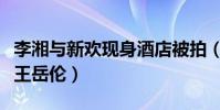 李湘与新欢现身酒店被拍(男方颜值胜过前夫王岳伦)