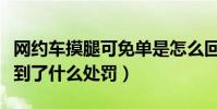 网约车摸腿可免单是怎么回事(摸腿司机接受到了什么处罚)