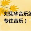 刘宪华音乐怎么样（曝刘宪华退出向往的生活专注音乐）