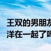 王双的男朋友到底是谁（网友：难道真的和杨洋在一起了吗）