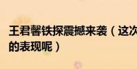 王君馨铁探震撼来袭(这次的她会带来什么样的表现呢)