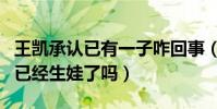王凯承认已有一子咋回事(没结婚的王凯真的已经生娃了吗)