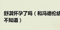 舒淇怀孕了吗(和冯德伦结婚太低调很多人都不知道)