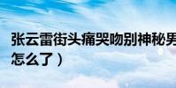 张云雷街头痛哭吻别神秘男子(辨儿哥哥这是怎么了)