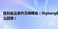 胜利夜店事件丑闻缠身(Bigbang粉丝团要求胜利退团是怎么回事)