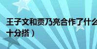 王子文和贾乃亮合作了什么剧(剧中的两个人十分搭)