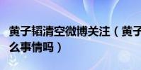 黄子韬清空微博关注(黄子韬最近是发生了什么事情吗)