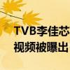 TVB李佳芯事件是真的吗（早期与男友亲密视频被曝出）