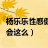 杨乐乐性感健身照曝光（杨乐乐的身材为什么会这么）