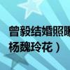 曾毅结婚照曝光（曾毅为什么不娶自己的搭档杨魏玲花）