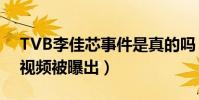 TVB李佳芯事件是真的吗(早期与男友亲密视频被曝出)