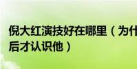 倪大红演技好在哪里(为什么大家从苏大强之后才认识他)