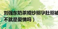 刘强东奶茶婚纱照孕肚照被扒出(网友直呼这不就是爱情吗)