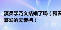 演员李乃文结婚了吗(和妻子因戏结缘是观众喜爱的夫妻档)