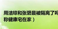 周洁琼和张碧晨被隔离了吗(先后发文报平安称健康宅在家)