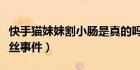 快手猫妹妹割小肠是真的吗( 猫妹妹诈骗粉丝事件)