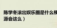 陈学冬滚出娱乐圈是什么梗(陈学冬为什么资源会这么)