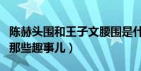 陈赫头围和王子文腰围是什么梗(揭秘二人的那些趣事儿)