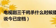 电视剧三千鸦杀什么时候播出(改编自同名小说今已定档)