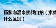 杨紫泡温泉素颜自拍(素颜的杨紫和化妆没有什么区别)