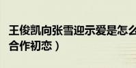 王俊凯向张雪迎示爱是怎么回事(网曝两人将合作初恋)