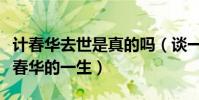 计春华去世是真的吗(谈一谈金牌反派明星计春华的一生)