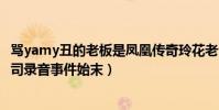 骂yamy丑的老板是凤凰传奇玲花老公徐明朝(yamy曝光公司录音事件始末)