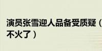 演员张雪迎人品备受质疑(张雪迎如今为什么不火了)