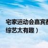 宅家运动会嘉宾都会谁在哪儿看（联合其它综艺合作宅家云综艺太有趣）