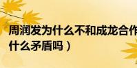 周润发为什么不和成龙合作(周润发与成龙有什么矛盾吗)