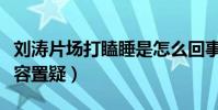 刘涛片场打瞌睡是怎么回事(她的业务能力不容置疑)