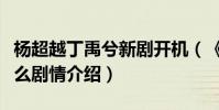杨超越丁禹兮新剧开机(《七时吉祥》讲的什么剧情介绍)