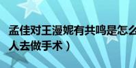 孟佳对王漫妮有共鸣是怎么回事(曝曾独自一人去做手术)