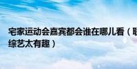 宅家运动会嘉宾都会谁在哪儿看(联合其它综艺合作宅家云综艺太有趣)