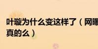 叶璇为什么变这样了(网曝叶璇有精神障碍是真的么)