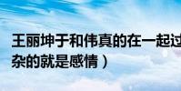 王丽坤于和伟真的在一起过吗(娱乐圈中最复杂的就是感情)