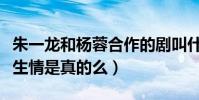 朱一龙和杨蓉合作的剧叫什么(网传二人因戏生情是真的么)