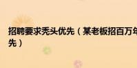招聘要求秃头优先(某老板招百万年薪设计师为何要秃头优先)