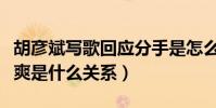 胡彦斌写歌回应分手是怎么回事(胡彦斌和郑爽是什么关系)