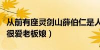 从前有座灵剑山薛伯仁是人吗(薛伯仁是真的很爱老板娘)