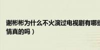 谢彬彬为什么不火演过电视剧有哪些(谢彬彬阚清子官宣恋情真的吗)
