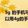 5g 的手机可以用4g 的手机卡吗（5g手机可以用4g的手机卡吗）