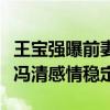 王宝强曝前妻马蓉出轨后（异性缘超好和女友冯清感情稳定）