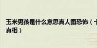 玉米男孩是什么意思真人图恐怖(十宗罪玉米男孩原型是谁真相)
