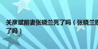 关彦斌前妻张晓兰死了吗(张晓兰现在近况怎样张晓兰遇害了吗)