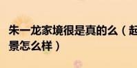 朱一龙家境很是真的么(起底朱一龙的家世背景怎么样)