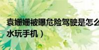 袁姗姗被曝危险驾驶是怎么回事(驾驶途中喝水玩手机)