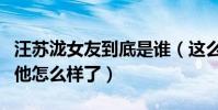 汪苏泷女友到底是谁(这么多年的洗礼如今的他怎么样了)