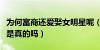 为何富商还爱娶女明星呢(两者互补各取所需是真的吗)